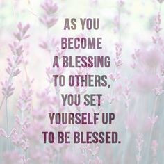 As you become a blessing to others, you set yourself up to be blessed ...