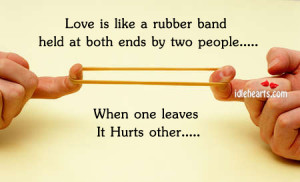 Love is like a rubber band held at both ends by two people… When one ...
