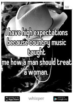... because country music taught me how a man should treat a woman