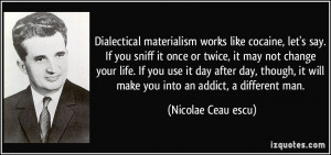 Dialectical materialism works like cocaine, let's say. If you sniff it ...
