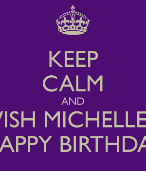 KEEP CALM AND WISH MICHELLE A HAPPY BIRTHDAY