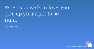 When you walk in love, you give up your right to be right.