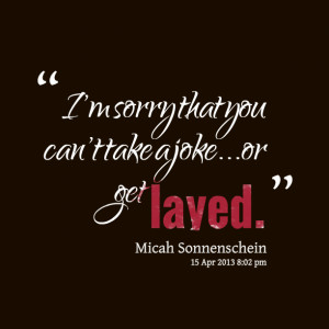 Quotes Picture: i'm sorry that you can't take a jokeor get layed