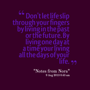 ... by living one day at a time your living all the days of your life