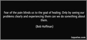Fear of the pain blinds us to the goal of healing. Only by seeing our ...