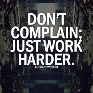 Complaining is easy. Success takes hard work. Don't Give Up!