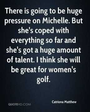 Catriona Matthew - There is going to be huge pressure on Michelle. But ...