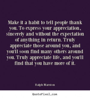 Make it a habit to tell people thank you. To express your appreciation ...
