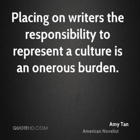 ... the responsibility to represent a culture is an onerous burden