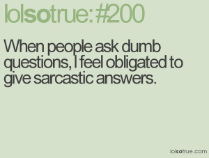 people ask dumb questions obligated to give sarcastic answers funny ...