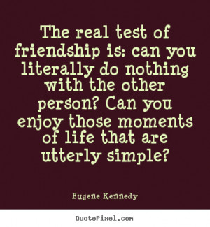 Eugene Kennedy Quotes - The real test of friendship is: can you ...
