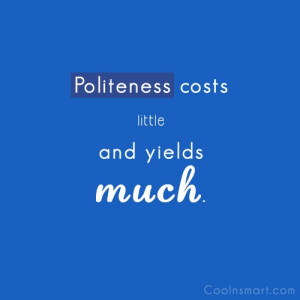 Politeness Quote: Politeness costs little and yields much.