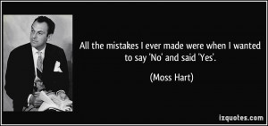 ... ever made were when I wanted to say 'No' and said 'Yes'. - Moss Hart