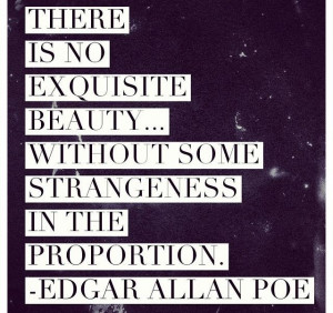 ... without some strangeness in the proportion. -Edgar Allen Poe Quote