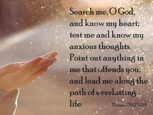 Psalm 139:23-24 - Search me, O God, and know my heart, test me and ...