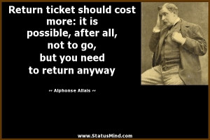 ... you need to return anyway - Alphonse Allais Quotes - StatusMind.com