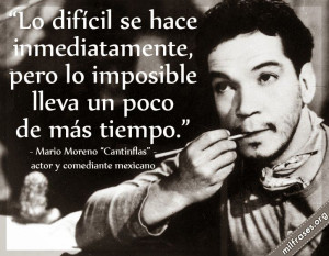 ... lo imposible lleva un poco más de tiempo. - Mario Moreno Cantinflas
