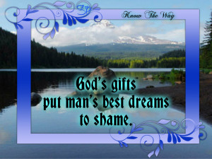 God’s gifts put man’s best dreams to shame.