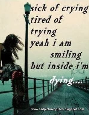 sick of crying tired of trying yeah i am smiling but inside i am dying