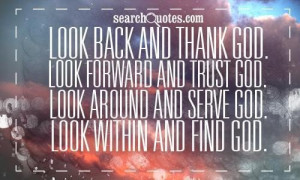 Look back and thank god look forward and trust god look around and ...