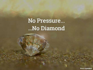 No Pressure.... No Diamond