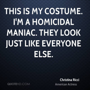 This is my costume. I'm a homicidal maniac. They look just like ...