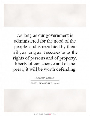As long as our government is administered for the good of the people ...
