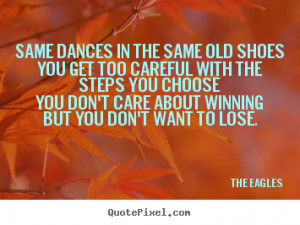 ... quotes - Same dances in the same old shoesyou get too.. - Life quotes