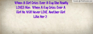 ... When A Guy Cries Over A Girl, He Will Never LOVE Another Girl Like Her