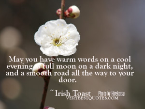 ... dark night, and a smooth road all the way to your door. ~Irish Toast