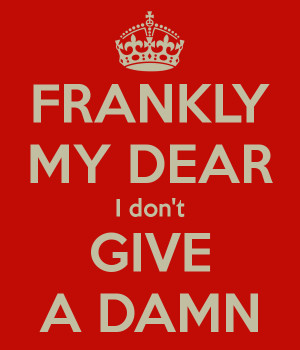 Frankly, my dear, I don’t give a damn.”