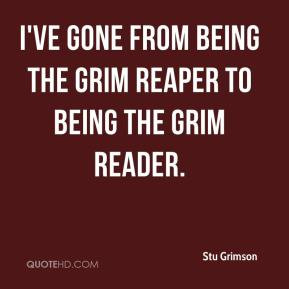 ... ve gone from being the Grim Reaper to being the Grim Reader