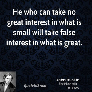 He who can take no great interest in what is small will take false ...