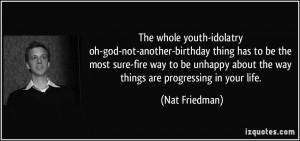 The whole youth-idolatry oh-god-not-another-birthday thing has to be ...