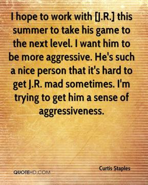 Curtis Staples - I hope to work with [J.R.] this summer to take his ...