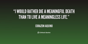 would rather die a meaningful death than to live a meaningless life.