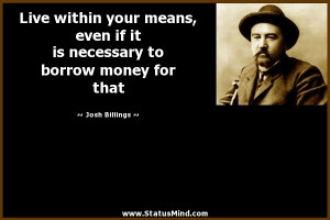 Live within your means, even if it is necessary to borrow money for ...