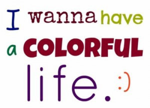 wanna have a colorful life.