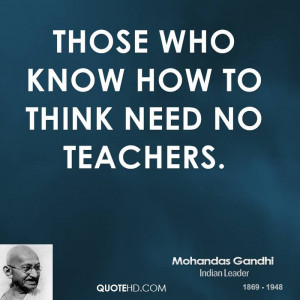 Those who know how to think need no teachers.