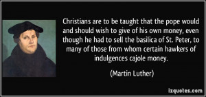 ... from whom certain hawkers of indulgences cajole money. - Martin Luther