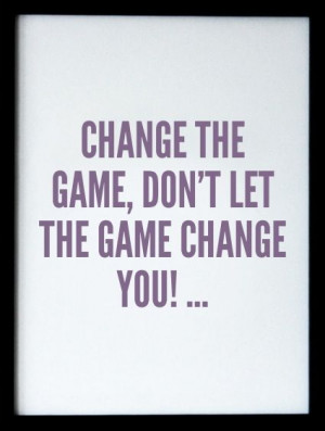 Change the game ...