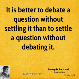 It is better to debate a question without settling it than to settle a ...