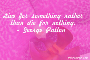 Live for something rather than die for nothing.