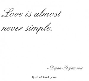 Love is almost never simple. Dejan Stojanovic famous love quote