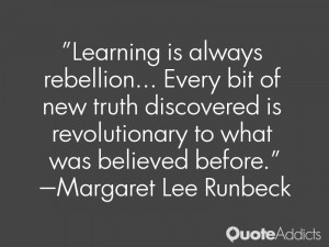 Learning is always rebellion... Every bit of new truth discovered is ...