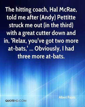 The hitting coach, Hal McRae, told me after (Andy) Pettitte struck me ...