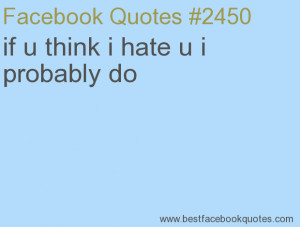 ... think i hate u i probably do-Best Facebook Quotes, Facebook Sayings