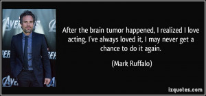 After the brain tumor happened, I realized I love acting, I've always ...