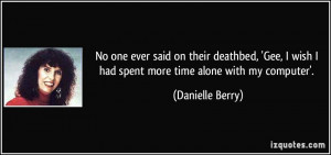 No one ever said on their deathbed, 'Gee, I wish I had spent more time ...