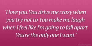love you. You drive me crazy when you try not to. You make me laugh ...